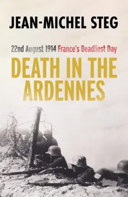 Muerte en las Ardenas: 22 de agosto de 1914: El día más mortífero de Francia - Death in the Ardennes: 22nd August 1914: France's Deadliest Day