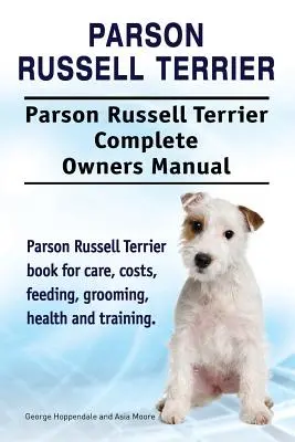 Parson Russell Terrier. Parson Russell Terrier Manual Completo del Propietario. Parson Russell Terrier libro para el cuidado, costos, alimentación, aseo, salud y trai - Parson Russell Terrier. Parson Russell Terrier Complete Owners Manual. Parson Russell Terrier book for care, costs, feeding, grooming, health and trai