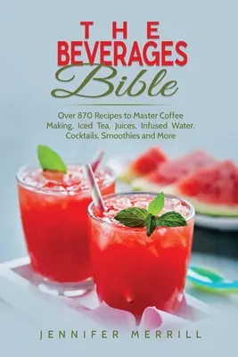 La Biblia de las Bebidas: Más de 870 recetas para dominar la preparación de café, té helado, zumos, agua infusionada, cócteles, batidos y mucho más - The Beverages Bible: Over 870 Recipes to Master Coffee Making, Iced Tea, Juices, Infused Water, Cocktails, Smoothies and More