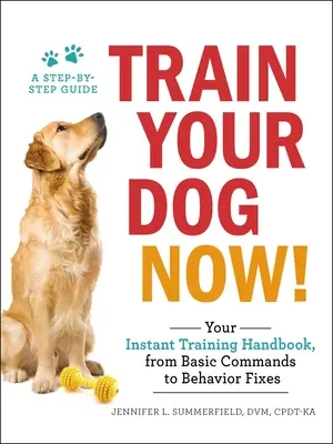 Entrene a su perro ahora: Su manual de adiestramiento instantáneo, desde órdenes básicas hasta soluciones para el comportamiento - Train Your Dog Now!: Your Instant Training Handbook, from Basic Commands to Behavior Fixes