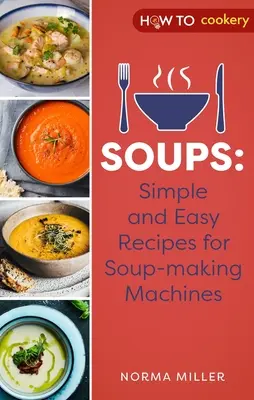 Sopas: Recetas sencillas y fáciles para máquinas de hacer sopas - Soups: Simple and Easy Recipes for Soup-Making Machines