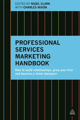 Manual de marketing de servicios profesionales: Cómo establecer relaciones, hacer crecer su empresa y convertirse en un defensor del cliente - Professional Services Marketing Handbook: How to Build Relationships, Grow Your Firm and Become a Client Champion