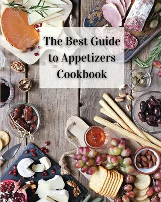 La Mejor Guía de Aperitivos: Más de 80 Recetas con Aperitivos Fáciles de Preparar - The Best Guide to Appetizers Cookbook: Over 80 Recipes With Easy to Prepare Appetizers