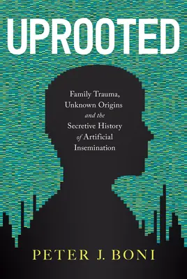 Desarraigados: Trauma familiar, orígenes desconocidos y la historia secreta de la inseminación artificial - Uprooted: Family Trauma, Unknown Origins, and the Secretive History of Artificial Insemination