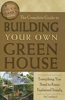 La guía completa para construir su propio invernadero: Todo Lo Que Necesita Saber Explicado De Forma Sencilla - The Complete Guide to Building Your Own Greenhouse: Everything You Need to Know Explained Simply