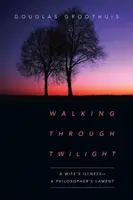 Caminando por el crepúsculo: La enfermedad de una esposa: el lamento de un filósofo - Walking Through Twilight: A Wife's Illness--A Philosopher's Lament