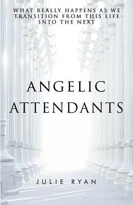 Asistentes angelicales: Lo que realmente ocurre en la transición de esta vida a la siguiente - Angelic Attendants: What Really Happens As We Transition From This Life Into The Next