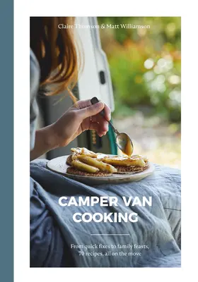 Cocina de furgoneta: De las recetas rápidas a los festines familiares, 70 recetas, todo sobre la marcha - Camper Van Cooking: From Quick Fixes to Family Feasts, 70 Recipes, All on the Move