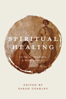 Curación espiritual: Ciencia, sentido y discernimiento - Spiritual Healing: Science, Meaning, and Discernment