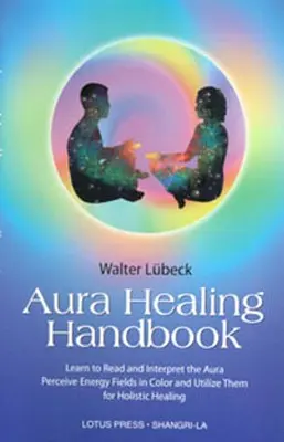 Manual de Curación del Aura: Aprenda a Leer e Interpretar el Aura, Perciba los Campos de Energía en Color y Utilícelos para la Curación Holística - Aura Healing Handbook: Learn to Read and Interpret the Aura, Perceive Energy Fields in Color and Utilize Them for Holistic Healing