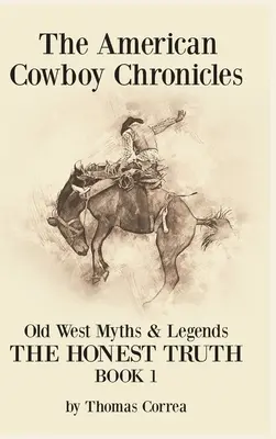 Crónicas del vaquero americano Mitos y leyendas del Viejo Oeste: La Verdad Honesta - The American Cowboy Chronicles Old West Myths & Legends: The Honest Truth