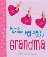 Cómo ser la abuela perfecta: Vivir. Ama. Mimar. - How to Be the Perfect Grandma: Live. Love. Spoil.