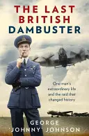 The Last British Dambuster: La extraordinaria vida de un hombre y el asalto que cambió la historia - The Last British Dambuster: One Man's Extraordinary Life and the Raid That Changed History