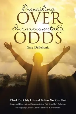 Prevailing Over Insurmountable Odds: Life-threatening Cancer Can Be defeated (Vencer un cáncer que amenaza la vida) - Prevailing Over Insurmountable Odds: Life-Threatening Cancer Can Be Defeated