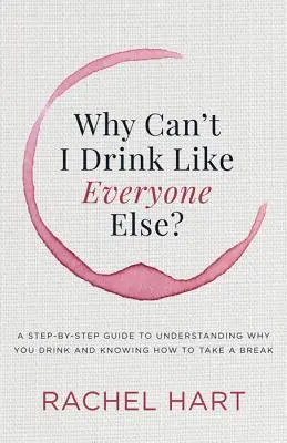 Por qué no puedo beber como los demás: Una guía paso a paso para entender por qué bebes y saber cómo tomarte un descanso - Why Can't I Drink Like Everyone Else: A Step-By-Step Guide to Understanding Why You Drink and Knowing How to Take a Break