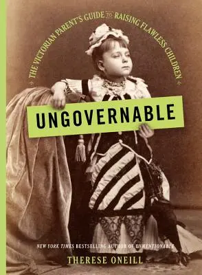 Ingobernable: La guía de los padres victorianos para criar hijos sin defectos - Ungovernable: The Victorian Parent's Guide to Raising Flawless Children