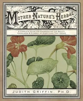 Hierbas de la madre naturaleza: Una guía completa para experimentar la belleza, el conocimiento y la sinergia de todo lo que crece - Mother Nature's Herbal: A Complete Guide for Experiencing the Beauty, Knowledge & Synergy of Everything That Grows