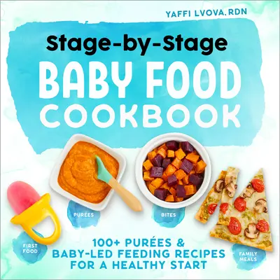 Libro de cocina de alimentos para bebés por etapas: 100+ Recetas de Alimentación Pura y Dirigida por el Bebé para un Comienzo Saludable - Stage-By-Stage Baby Food Cookbook: 100+ Pures and Baby-Led Feeding Recipes for a Healthy Start
