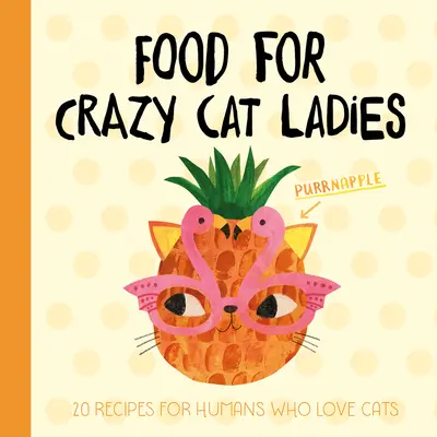 Comida para gatas locas: 20 recetas para humanos que aman a los gatos - Food for Crazy Cat Ladies: 20 Recipes for Humans Who Love Cats