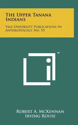 Los indios del Alto Tanana: Yale University Publications In Anthropology, No. 55 - The Upper Tanana Indians: Yale University Publications In Anthropology, No. 55