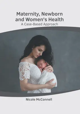 Maternidad, Recién Nacido y Salud de la Mujer: Un enfoque basado en casos - Maternity, Newborn and Women's Health: A Case-Based Approach