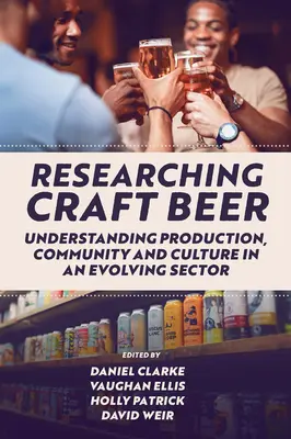 Researching Craft Beer: Understanding Production, Community and Culture in an Evolving Sector (La investigación de la cerveza artesanal: producción, comunidad y cultura en un sector en evolución) - Researching Craft Beer: Understanding Production, Community and Culture in an Evolving Sector