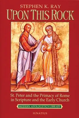 Sobre esta roca: San Pedro y la primacía de Roma en las Escrituras y en la Iglesia primitiva - Upon This Rock: St. Peter and the Primacy of Rome in Scripture and the Early Church