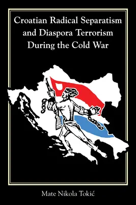 El separatismo radical croata y el terrorismo de la diáspora durante la Guerra Fría - Croatian Radical Separatism and Diaspora Terrorism During the Cold War