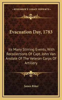 El Día de la Evacuación, 1783: Sus Muchos Acontecimientos Conmovedores, Con Recuerdos del Capitán John Van Arsdale Del Cuerpo Veterano de Artillería - Evacuation Day, 1783: Its Many Stirring Events, With Recollections Of Capt. John Van Arsdale Of The Veteran Corps Of Artillery