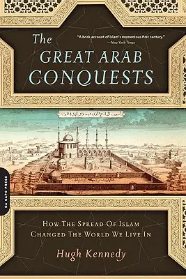 Las grandes conquistas árabes: Cómo la expansión del Islam cambió el mundo en que vivimos - The Great Arab Conquests: How the Spread of Islam Changed the World We Live in