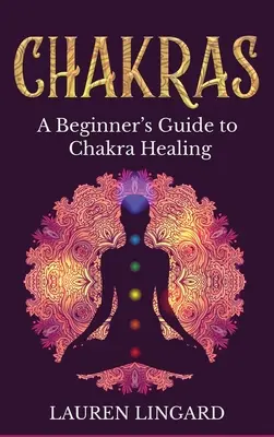 Chakras: Guía para principiantes sobre la curación de los chakras - Chakras: A Beginner's Guide to Chakra Healing