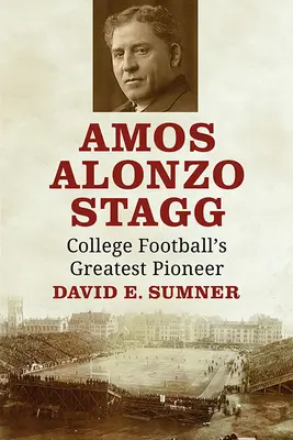 Amos Alonzo Stagg: El mayor pionero del fútbol universitario - Amos Alonzo Stagg: College Football's Greatest Pioneer