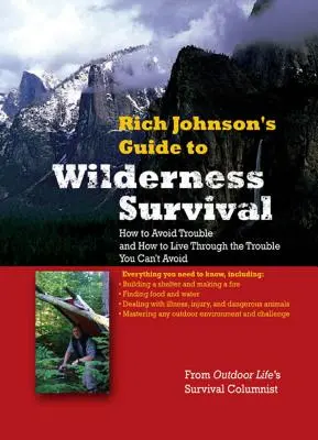 Guía de Rich Johnson para la supervivencia en la naturaleza: cómo evitar problemas y cómo sobrevivir a los que no se pueden evitar - Rich Johnson's Guide to Wilderness Survival: How to Avoid Trouble and How to Live Through the Trouble You Can't Avoid