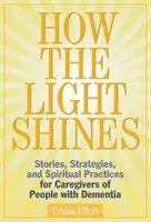 Cómo brilla la luz: Historias, estrategias y prácticas espirituales para cuidadores de personas con demencia - How the Light Shines: Stories, Strategies, and Spiritual Practices for Caregivers of People with Dementia