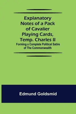 Notas explicativas de una baraja de naipes Cavalier, Temp. Carlos II; sátira política completa de la Commonwealth - Explanatory Notes of a Pack of Cavalier Playing Cards, Temp. Charles II.; Forming a Complete Political Satire of the Commonwealth