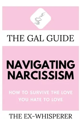 La guía de las chicas para navegar por el narcisismo: Cómo sobrevivir al amor que odias amar - The Gal Guide to Navigating Narcissism: How to Survive the Love You Hate to Love