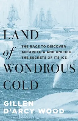 Tierra de frío maravilloso: La carrera por descubrir la Antártida y desvelar los secretos de su hielo - Land of Wondrous Cold: The Race to Discover Antarctica and Unlock the Secrets of Its Ice