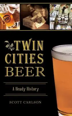 La cerveza de las ciudades gemelas: una historia embriagadora - Twin Cities Beer: A Heady History