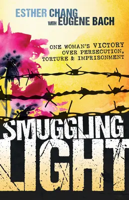 Contrabando de luz: La victoria de una mujer sobre la persecución, la tortura y el encarcelamiento - Smuggling Light: One Woman's Victory Over Persecution, Torture, and Imprisonment