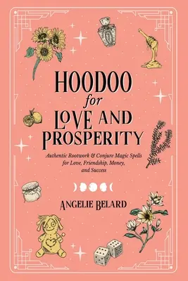 Hoodoo para el Amor y la Prosperidad: Auténticos Hechizos de Magia de Raíz y Conjuros para el Amor, la Amistad, el Dinero y el Éxito - Hoodoo for Love and Prosperity: Authentic Rootwork & Conjure Magic Spells for Love, Friendship, Money, and Success