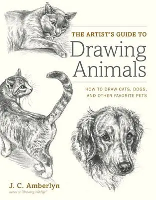 La Guía del Artista para Dibujar Animales: Cómo Dibujar Gatos, Perros y Otras Mascotas Favoritas - The Artist's Guide to Drawing Animals: How to Draw Cats, Dogs, and Other Favorite Pets