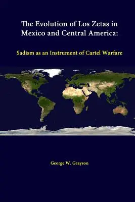 La evolución de Los Zetas en México y Centroamérica: El sadismo como instrumento de guerra de los cárteles - The Evolution Of Los Zetas In Mexico And Central America: Sadism As An Instrument Of Cartel Warfare