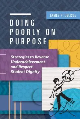 Hacer las cosas mal a propósito: estrategias para revertir el bajo rendimiento y respetar la dignidad del alumno - Doing Poorly on Purpose: Strategies to Reverse Underachievement and Respect Student Dignity