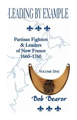 Liderando con el ejemplo, combatientes partisanos y líderes de Nueva Francia, 1660-1760: Volumen uno - Leading By Example, Partisan Fighters & Leaders Of New France, 1660-1760: Volume One