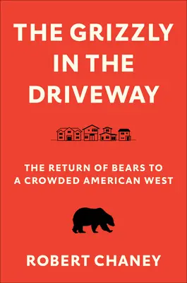 The Grizzly in the Driveway: El regreso de los osos al abarrotado Oeste americano - The Grizzly in the Driveway: The Return of Bears to a Crowded American West