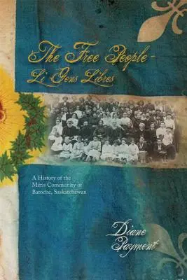 El Pueblo Libre - Li Gens Libres: Historia de la Comunidad Mtis de Batoche, Saskatchewan - The Free People - Li Gens Libres: A History of the Mtis Community of Batoche, Saskatchewan