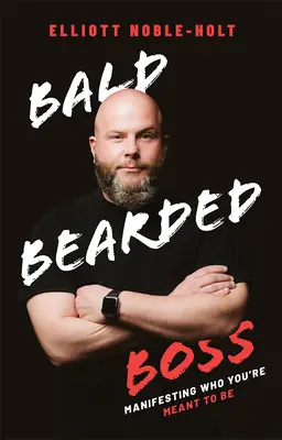 El jefe calvo y barbudo: Cómo manifestar lo que estás destinado a ser - Bald Bearded Boss: Manifesting Who You're Meant to Be