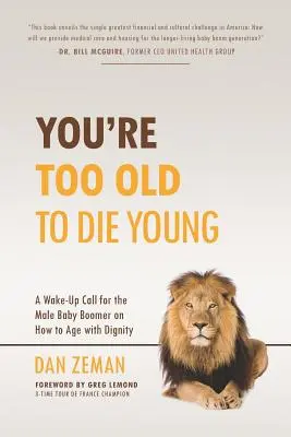 Eres demasiado viejo para morir joven: Una llamada de atención para el hombre del baby boom sobre cómo envejecer con dignidad - You're Too Old to Die Young: A Wake-Up Call for the Male Baby Boomer on How to Age with Dignity