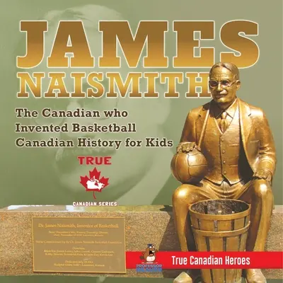 James Naismith - El canadiense que inventó el baloncesto Historia de Canadá para niños Verdaderos héroes canadienses - Edición True Canadian Heroes - James Naismith - The Canadian who Invented Basketball Canadian History for Kids True Canadian Heroes - True Canadian Heroes Edition