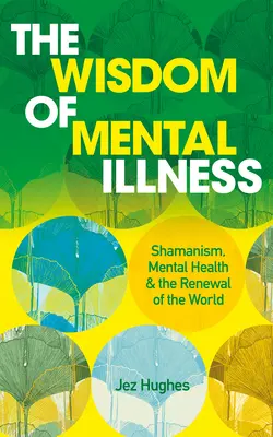 La sabiduría de la enfermedad mental: Chamanismo, salud mental y renovación del mundo - The Wisdom of Mental Illness: Shamanism, Mental Health & the Renewal of the World